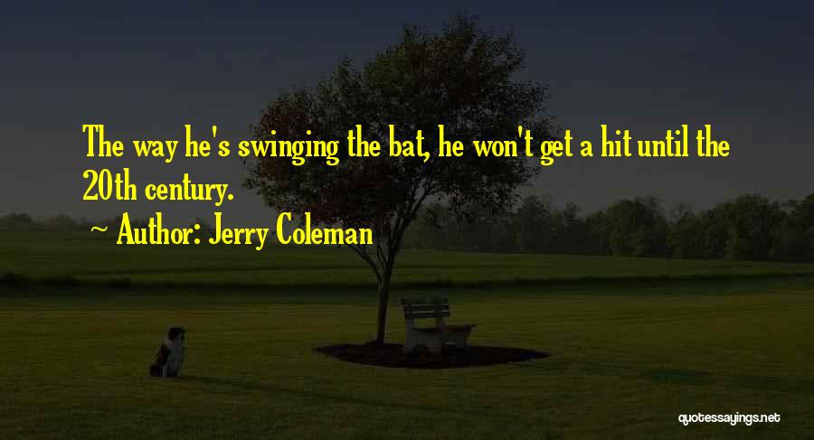 Jerry Coleman Quotes: The Way He's Swinging The Bat, He Won't Get A Hit Until The 20th Century.