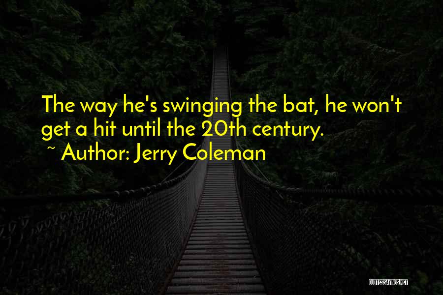 Jerry Coleman Quotes: The Way He's Swinging The Bat, He Won't Get A Hit Until The 20th Century.