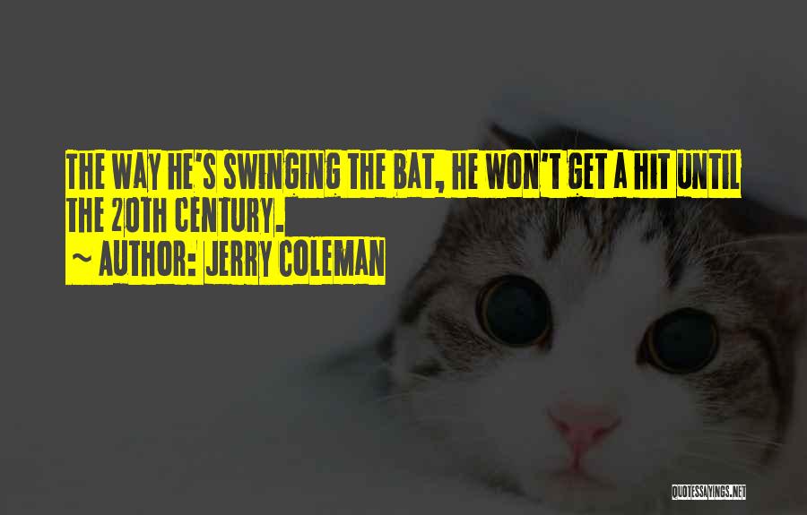 Jerry Coleman Quotes: The Way He's Swinging The Bat, He Won't Get A Hit Until The 20th Century.