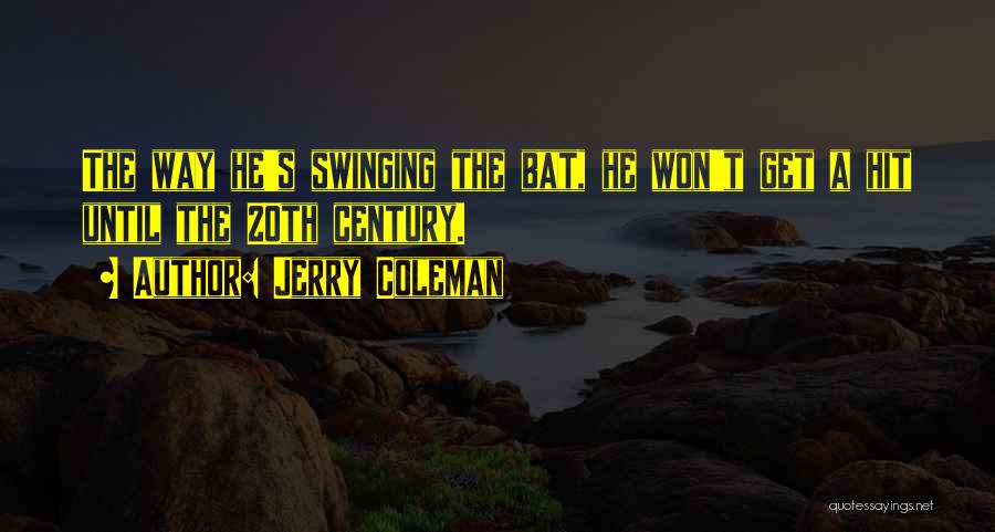 Jerry Coleman Quotes: The Way He's Swinging The Bat, He Won't Get A Hit Until The 20th Century.