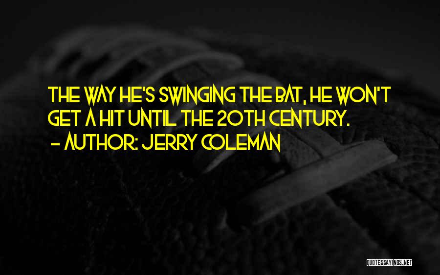 Jerry Coleman Quotes: The Way He's Swinging The Bat, He Won't Get A Hit Until The 20th Century.