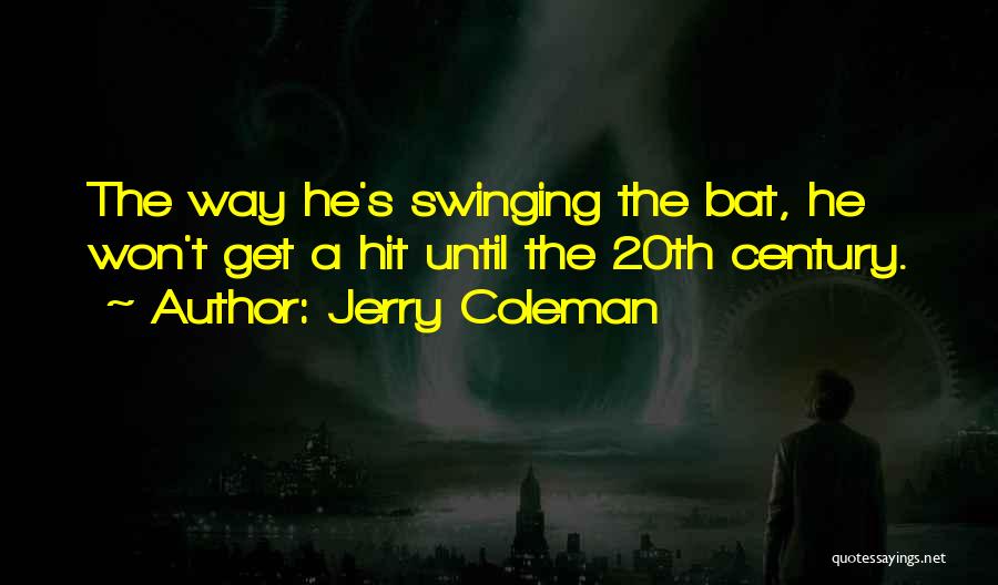 Jerry Coleman Quotes: The Way He's Swinging The Bat, He Won't Get A Hit Until The 20th Century.