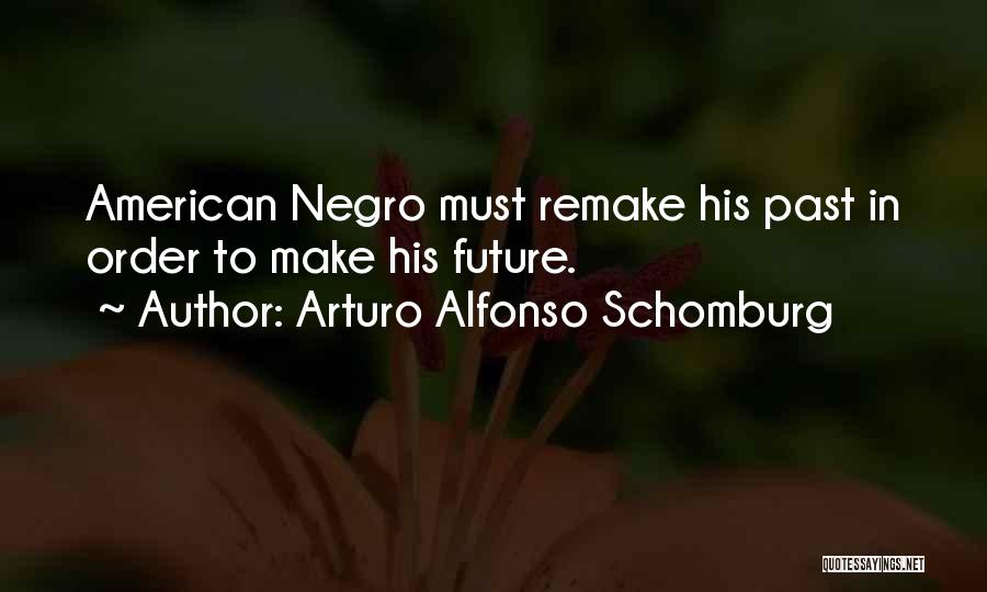 Arturo Alfonso Schomburg Quotes: American Negro Must Remake His Past In Order To Make His Future.