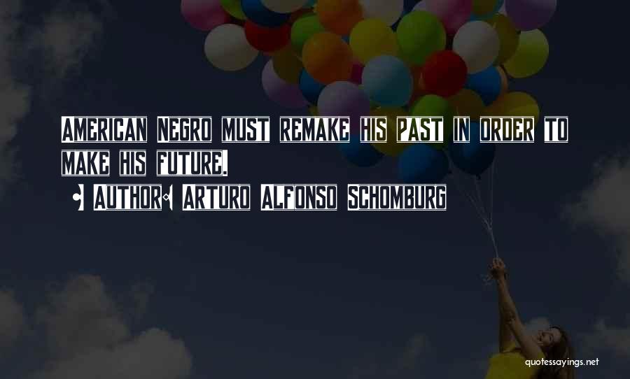 Arturo Alfonso Schomburg Quotes: American Negro Must Remake His Past In Order To Make His Future.