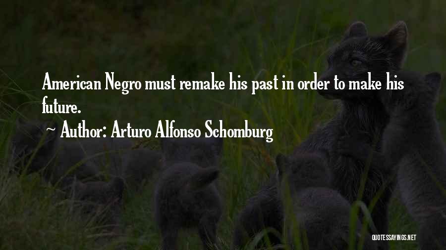 Arturo Alfonso Schomburg Quotes: American Negro Must Remake His Past In Order To Make His Future.