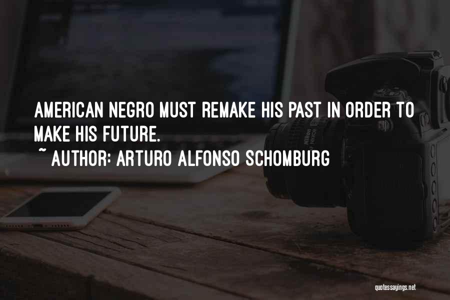 Arturo Alfonso Schomburg Quotes: American Negro Must Remake His Past In Order To Make His Future.