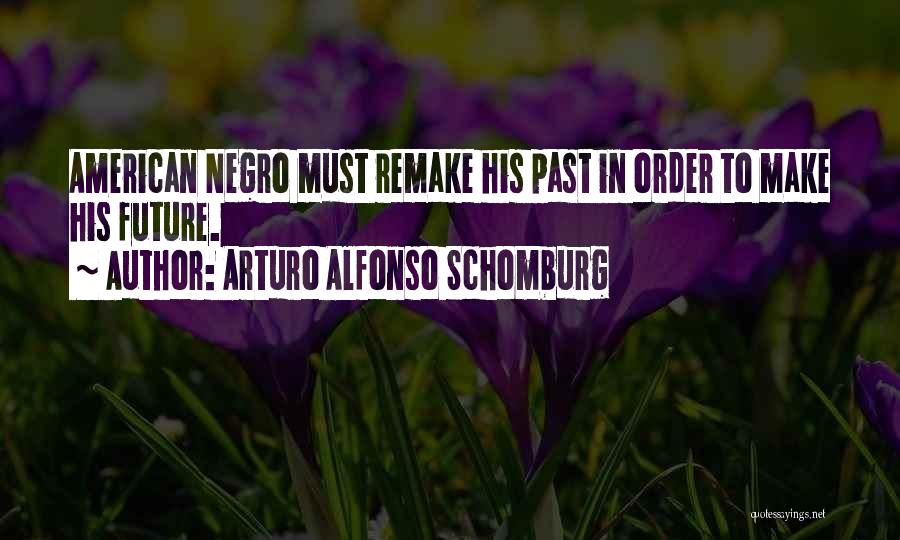 Arturo Alfonso Schomburg Quotes: American Negro Must Remake His Past In Order To Make His Future.