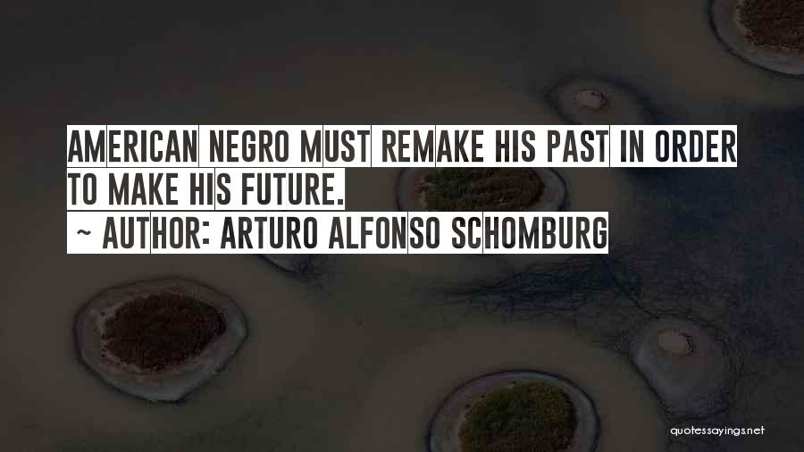 Arturo Alfonso Schomburg Quotes: American Negro Must Remake His Past In Order To Make His Future.