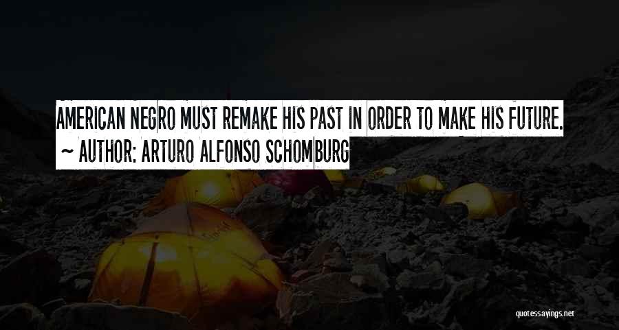 Arturo Alfonso Schomburg Quotes: American Negro Must Remake His Past In Order To Make His Future.