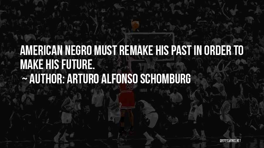 Arturo Alfonso Schomburg Quotes: American Negro Must Remake His Past In Order To Make His Future.