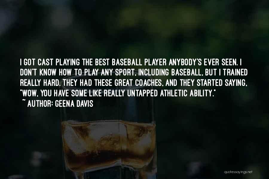 Geena Davis Quotes: I Got Cast Playing The Best Baseball Player Anybody's Ever Seen. I Don't Know How To Play Any Sport, Including