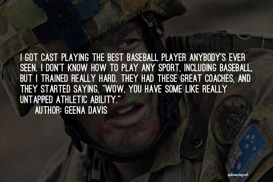 Geena Davis Quotes: I Got Cast Playing The Best Baseball Player Anybody's Ever Seen. I Don't Know How To Play Any Sport, Including