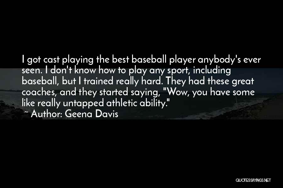 Geena Davis Quotes: I Got Cast Playing The Best Baseball Player Anybody's Ever Seen. I Don't Know How To Play Any Sport, Including