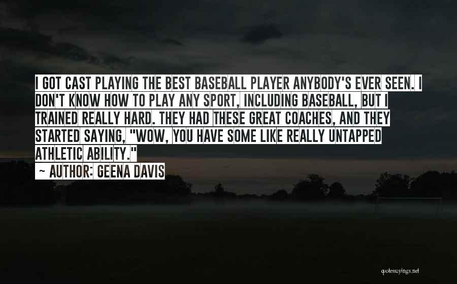 Geena Davis Quotes: I Got Cast Playing The Best Baseball Player Anybody's Ever Seen. I Don't Know How To Play Any Sport, Including