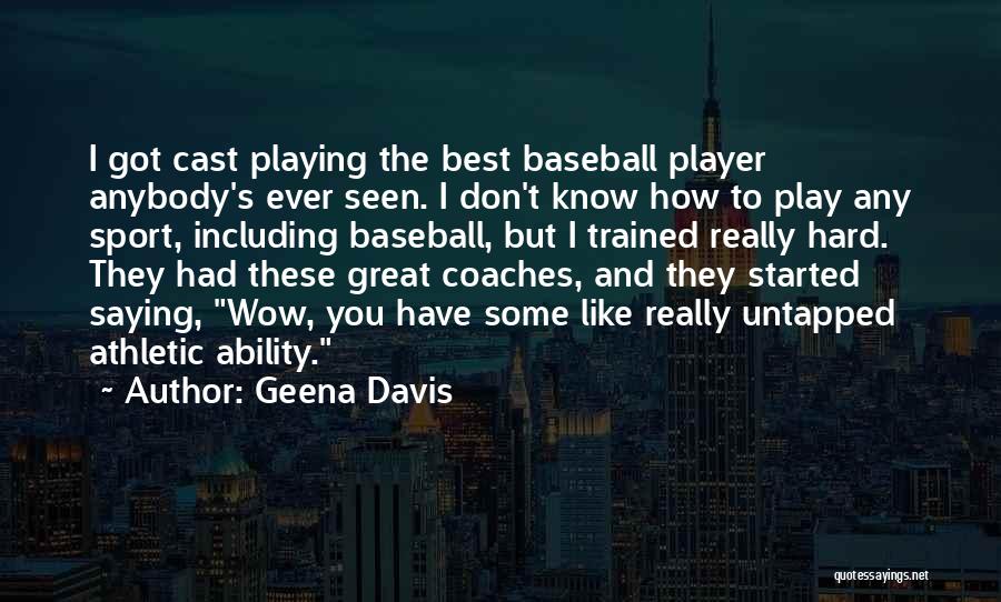 Geena Davis Quotes: I Got Cast Playing The Best Baseball Player Anybody's Ever Seen. I Don't Know How To Play Any Sport, Including