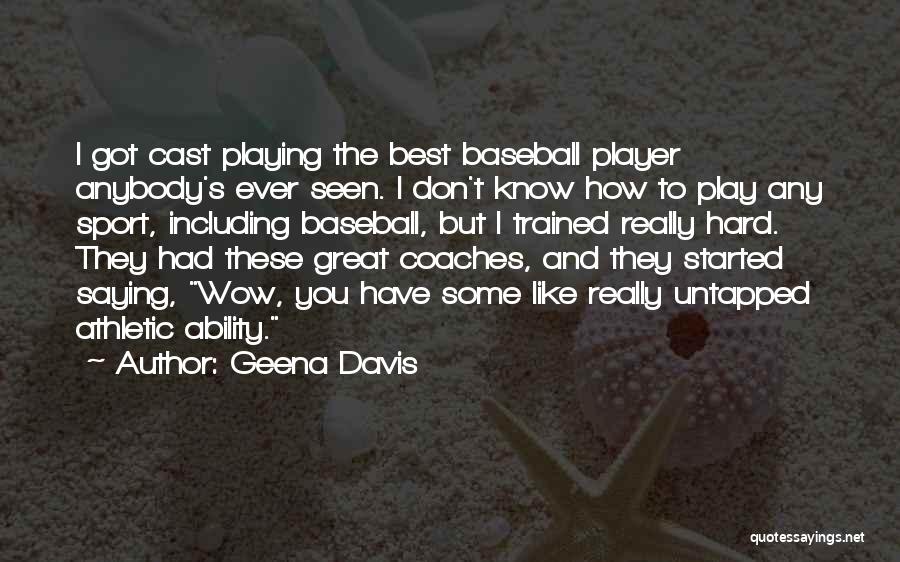 Geena Davis Quotes: I Got Cast Playing The Best Baseball Player Anybody's Ever Seen. I Don't Know How To Play Any Sport, Including
