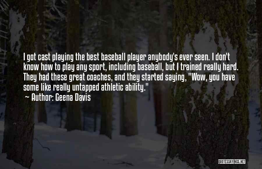 Geena Davis Quotes: I Got Cast Playing The Best Baseball Player Anybody's Ever Seen. I Don't Know How To Play Any Sport, Including