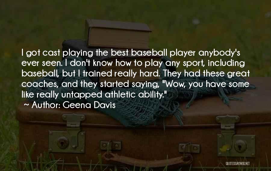 Geena Davis Quotes: I Got Cast Playing The Best Baseball Player Anybody's Ever Seen. I Don't Know How To Play Any Sport, Including