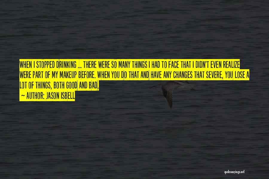 Jason Isbell Quotes: When I Stopped Drinking ... There Were So Many Things I Had To Face That I Didn't Even Realize Were