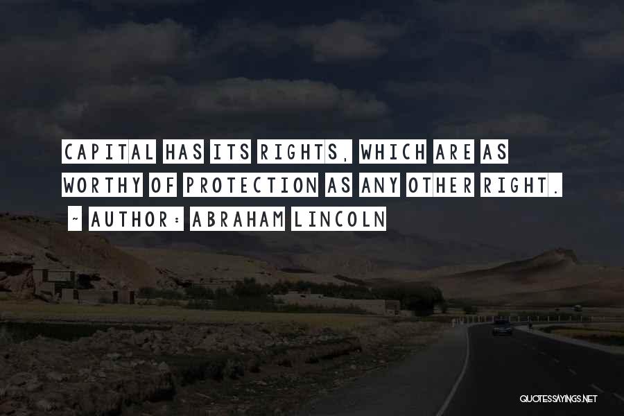 Abraham Lincoln Quotes: Capital Has Its Rights, Which Are As Worthy Of Protection As Any Other Right.