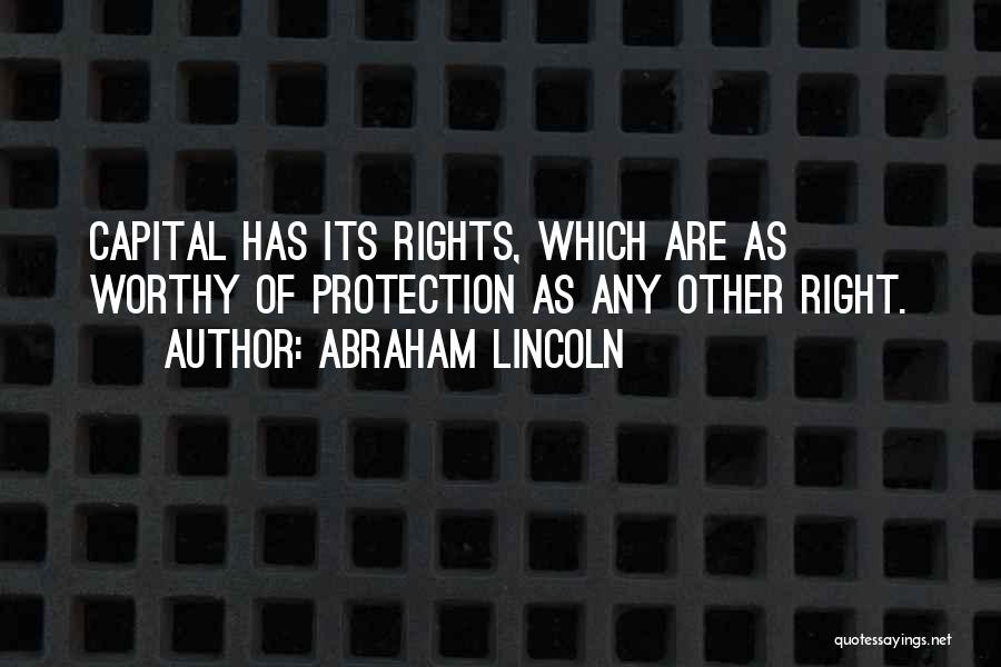 Abraham Lincoln Quotes: Capital Has Its Rights, Which Are As Worthy Of Protection As Any Other Right.
