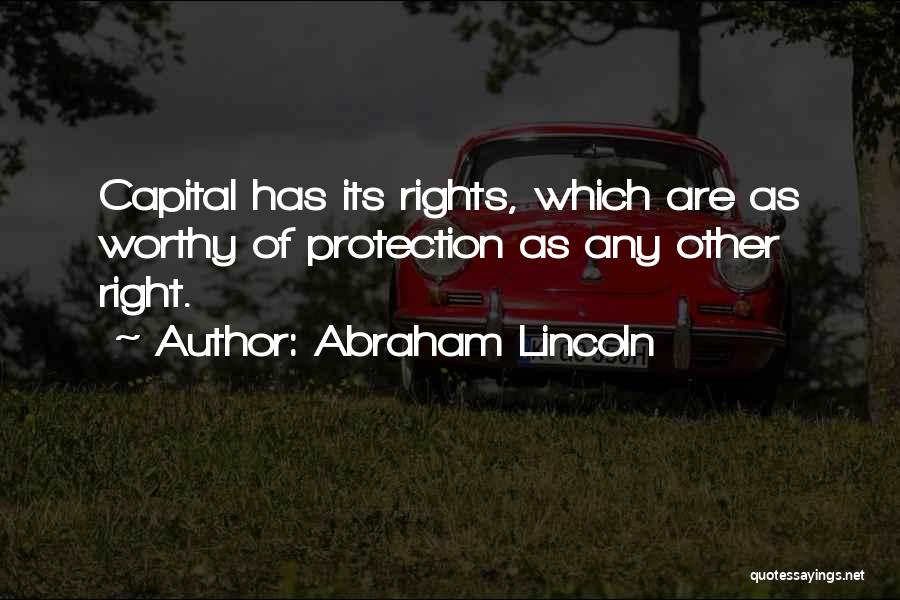 Abraham Lincoln Quotes: Capital Has Its Rights, Which Are As Worthy Of Protection As Any Other Right.