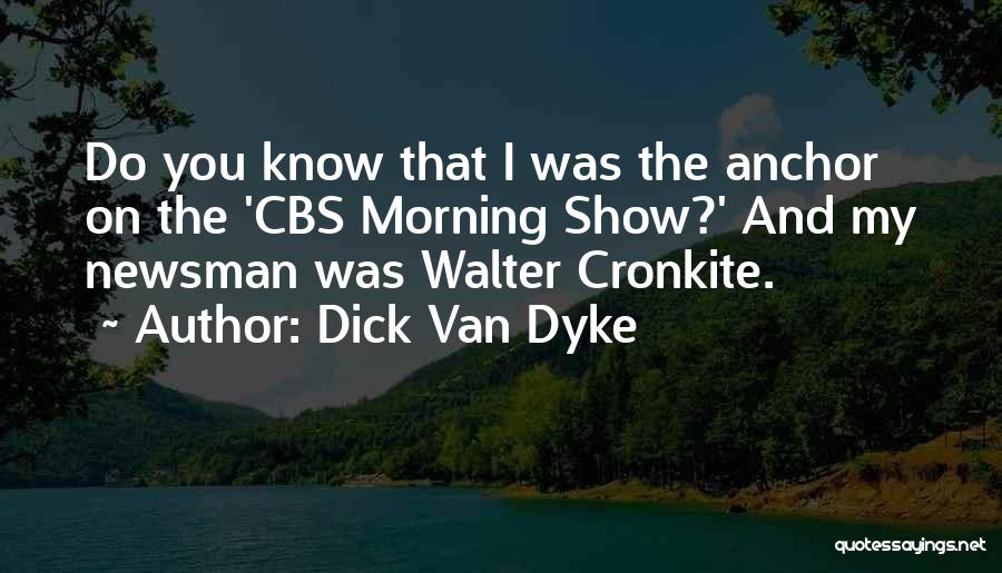 Dick Van Dyke Quotes: Do You Know That I Was The Anchor On The 'cbs Morning Show?' And My Newsman Was Walter Cronkite.