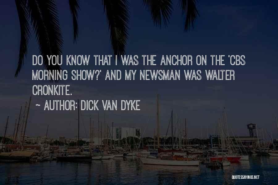Dick Van Dyke Quotes: Do You Know That I Was The Anchor On The 'cbs Morning Show?' And My Newsman Was Walter Cronkite.