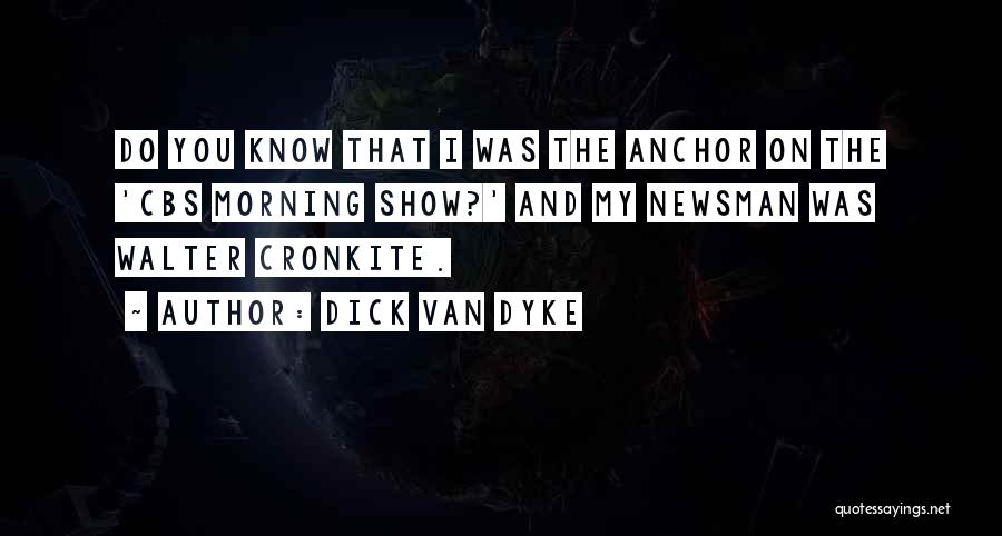 Dick Van Dyke Quotes: Do You Know That I Was The Anchor On The 'cbs Morning Show?' And My Newsman Was Walter Cronkite.