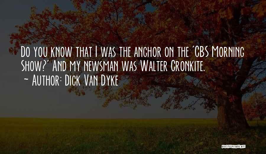 Dick Van Dyke Quotes: Do You Know That I Was The Anchor On The 'cbs Morning Show?' And My Newsman Was Walter Cronkite.