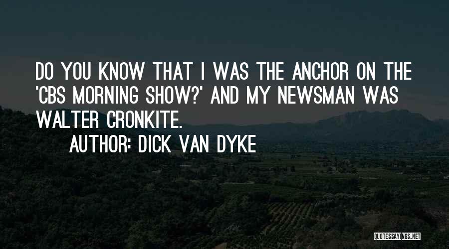 Dick Van Dyke Quotes: Do You Know That I Was The Anchor On The 'cbs Morning Show?' And My Newsman Was Walter Cronkite.