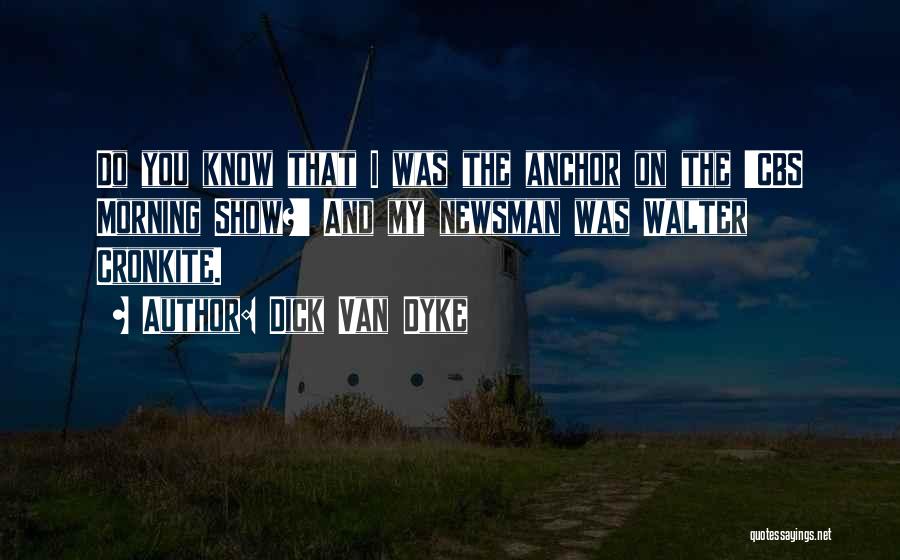 Dick Van Dyke Quotes: Do You Know That I Was The Anchor On The 'cbs Morning Show?' And My Newsman Was Walter Cronkite.