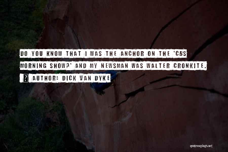 Dick Van Dyke Quotes: Do You Know That I Was The Anchor On The 'cbs Morning Show?' And My Newsman Was Walter Cronkite.