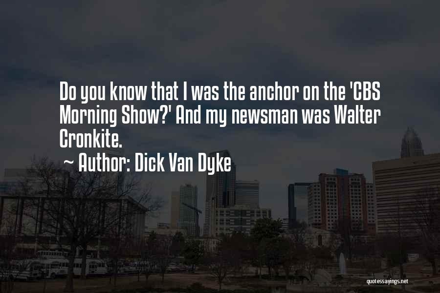 Dick Van Dyke Quotes: Do You Know That I Was The Anchor On The 'cbs Morning Show?' And My Newsman Was Walter Cronkite.