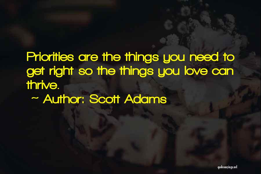 Scott Adams Quotes: Priorities Are The Things You Need To Get Right So The Things You Love Can Thrive.
