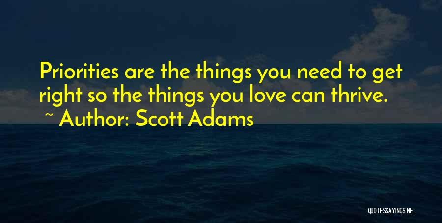 Scott Adams Quotes: Priorities Are The Things You Need To Get Right So The Things You Love Can Thrive.