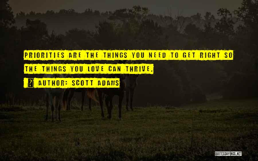 Scott Adams Quotes: Priorities Are The Things You Need To Get Right So The Things You Love Can Thrive.