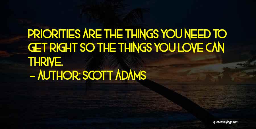 Scott Adams Quotes: Priorities Are The Things You Need To Get Right So The Things You Love Can Thrive.