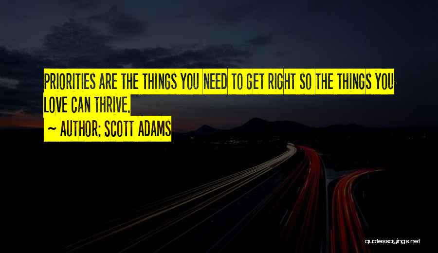 Scott Adams Quotes: Priorities Are The Things You Need To Get Right So The Things You Love Can Thrive.