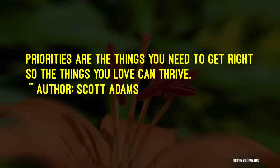 Scott Adams Quotes: Priorities Are The Things You Need To Get Right So The Things You Love Can Thrive.