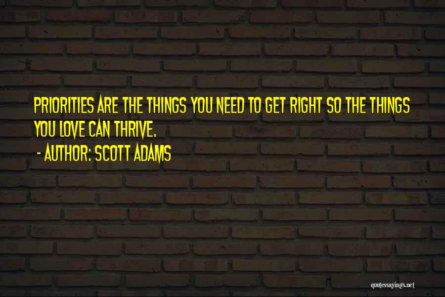 Scott Adams Quotes: Priorities Are The Things You Need To Get Right So The Things You Love Can Thrive.
