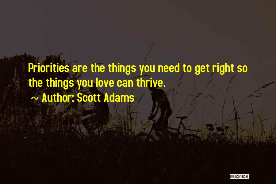 Scott Adams Quotes: Priorities Are The Things You Need To Get Right So The Things You Love Can Thrive.