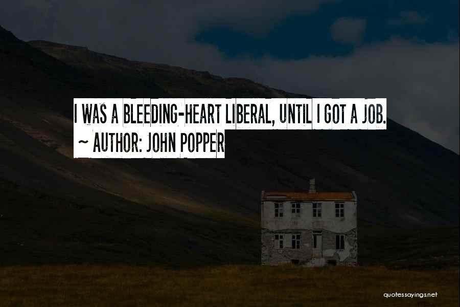 John Popper Quotes: I Was A Bleeding-heart Liberal, Until I Got A Job.