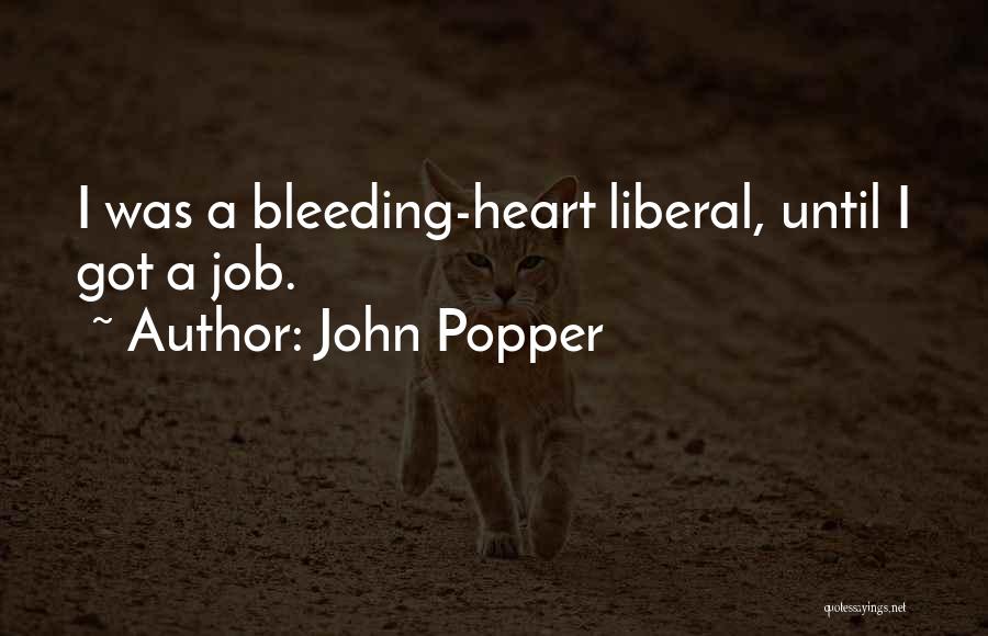 John Popper Quotes: I Was A Bleeding-heart Liberal, Until I Got A Job.