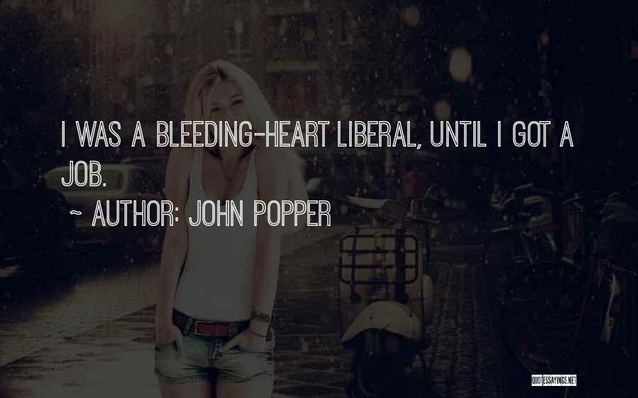 John Popper Quotes: I Was A Bleeding-heart Liberal, Until I Got A Job.