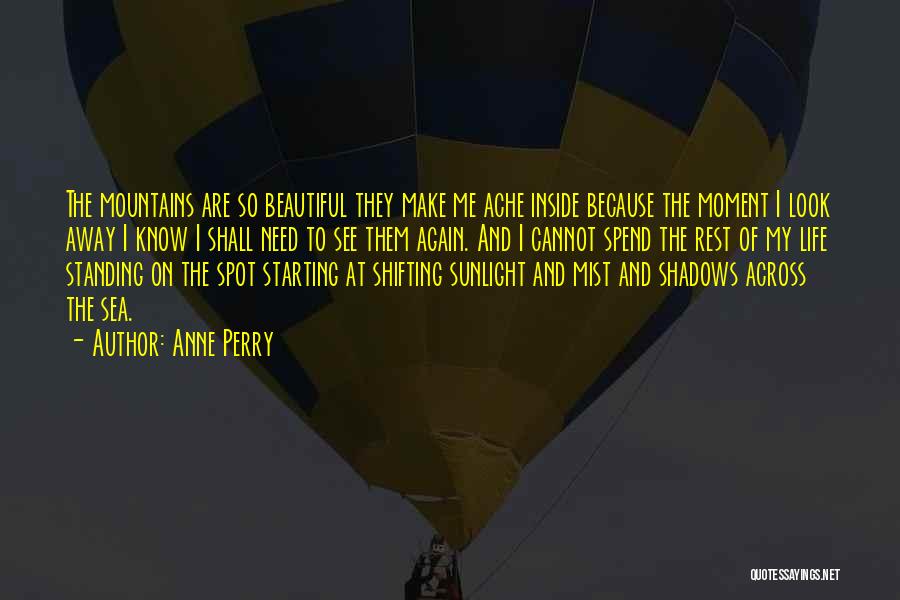 Anne Perry Quotes: The Mountains Are So Beautiful They Make Me Ache Inside Because The Moment I Look Away I Know I Shall