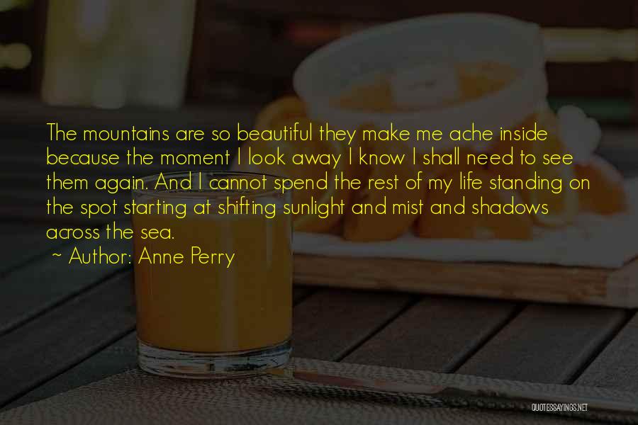 Anne Perry Quotes: The Mountains Are So Beautiful They Make Me Ache Inside Because The Moment I Look Away I Know I Shall