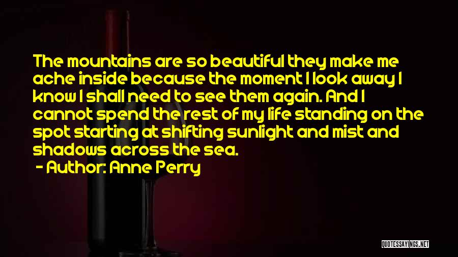 Anne Perry Quotes: The Mountains Are So Beautiful They Make Me Ache Inside Because The Moment I Look Away I Know I Shall