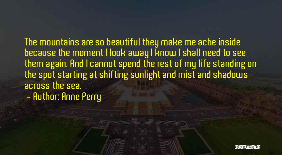 Anne Perry Quotes: The Mountains Are So Beautiful They Make Me Ache Inside Because The Moment I Look Away I Know I Shall