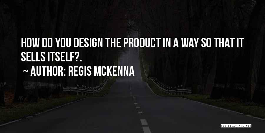 Regis McKenna Quotes: How Do You Design The Product In A Way So That It Sells Itself?.